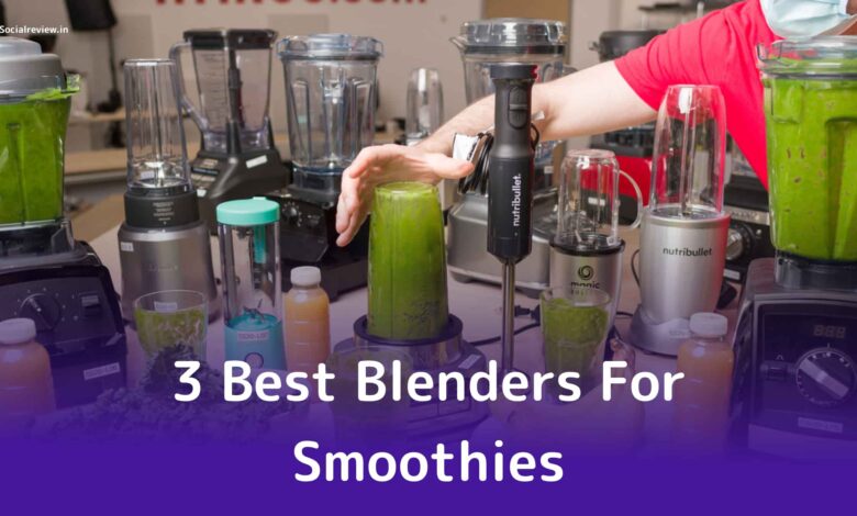 The 3 Best Blenders For Smoothies- Socialreview.in