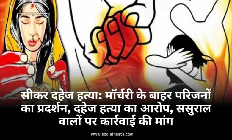सीकर दहेज हत्या, विवाहिता की हत्या सीकर, मॉर्चरी के बाहर प्रदर्शन, राजस्थान महिला अपराध, दहेज प्रताड़ना मामला, महिला सुरक्षा राजस्थान, सीकर क्राइम न्यूज़, पुलिस जांच दहेज हत्या, जहर देकर हत्या, विवाहिता की मौत अपडेट,
